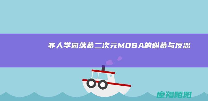 《非人学园》落幕：二次元MOBA的谢幕与反思